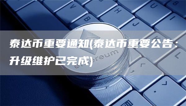泰达币重要通知 - 泰达币重要公告：升级维护已完成
